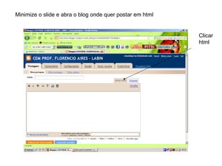 Minimize o slide e abra o blog onde quer postar em html Clicar html 