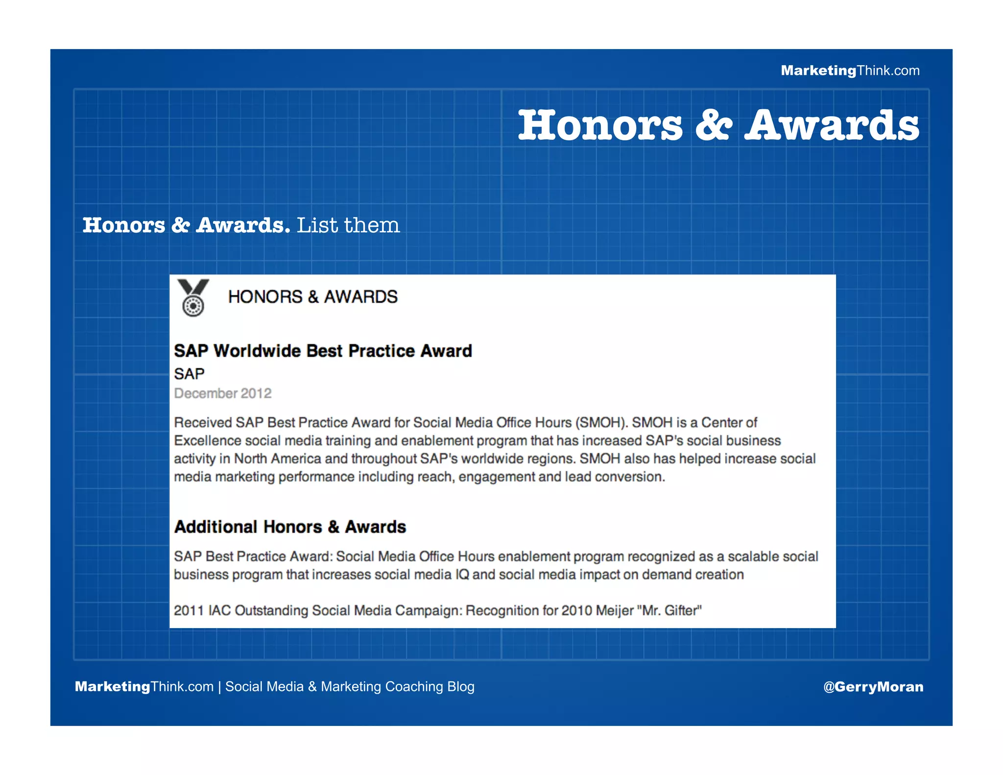 MarketingThink.com



                                                              Honors & Awards

 Honors & Awards. List them




                       Blogging Session #1

                      Topics | Keywords | Editorial Calendar




MarketingThink.com | Social Media & Marketing Coaching Blog                  @GerryMoran
        MarketingThink
 