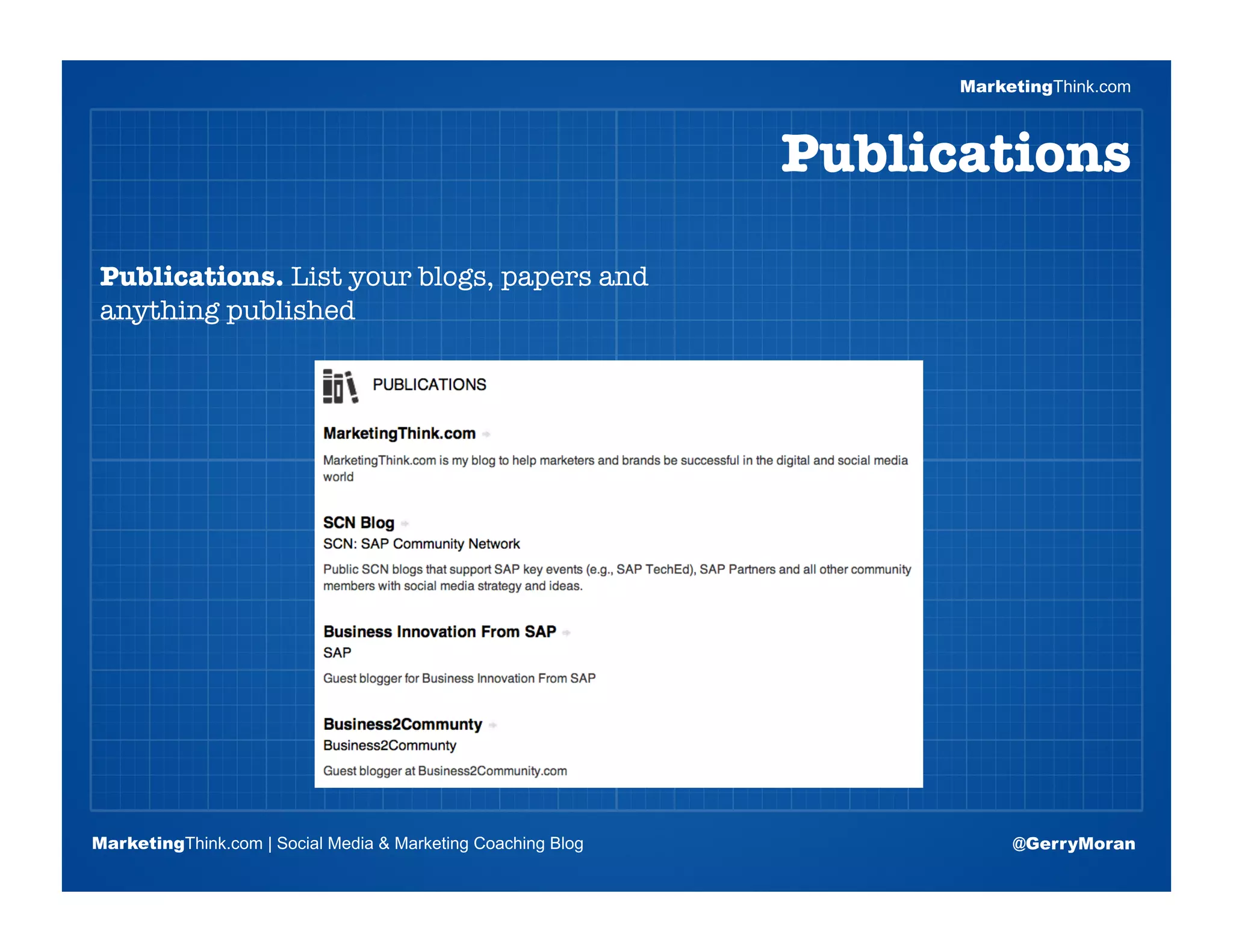 MarketingThink.com



                                                              Publications

Publications. List your blogs, papers and
anything published


                       Blogging Session #1

                      Topics | Keywords | Editorial Calendar




MarketingThink.com | Social Media & Marketing Coaching Blog              @GerryMoran
        MarketingThink
 