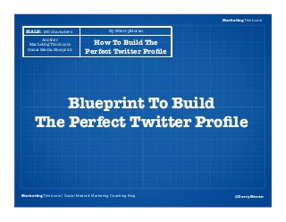 MarketingThink
Blogging Session #1
Topics | Keywords | Editorial Calendar
Blueprint To Build !
The Perfect Twitter Proﬁle
...
