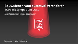 Bouwstenen voor succesvol veranderen
TOPdesk Symposium 2012
Jordi Recasens en Erikjan van Capelleveen




Twitter mee #T12JRe #TOPdesk12
 