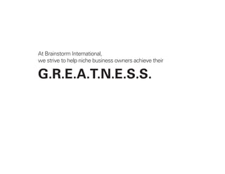 At Brainstorm International,
we strive to help niche business owners achieve their
G.R.E.A.T.N.E.S.S.
