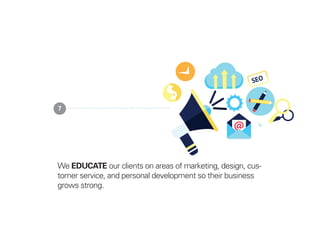 We EDUCATE our clients on areas of marketing, design, cus-
tomer service, and personal development so their business
grows strong.
