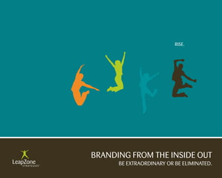 Rise.




BRANDiNG FROM THe iNsiDe OUT
      Be eXTRAORDiNARY OR Be eLiMiNATeD.
 
