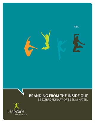 RIsE.




BRANDING FROM THE INSIDE OUT
    BE EXTRAORDINARY OR BE ELIMINATED.
 