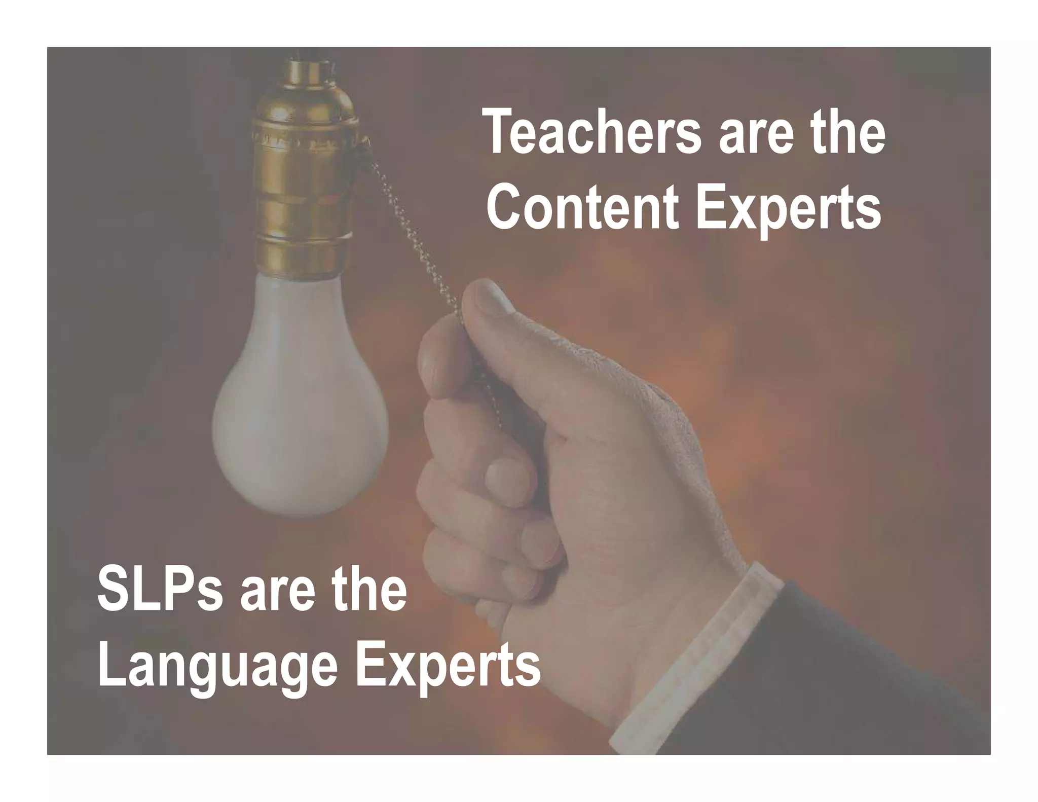 Teachers are the
Content Experts
SLPs are the
Language Experts
 