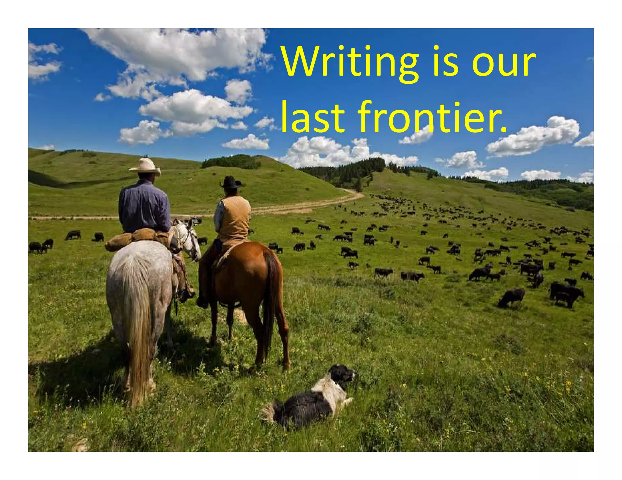 Writing is our
last frontier.
 