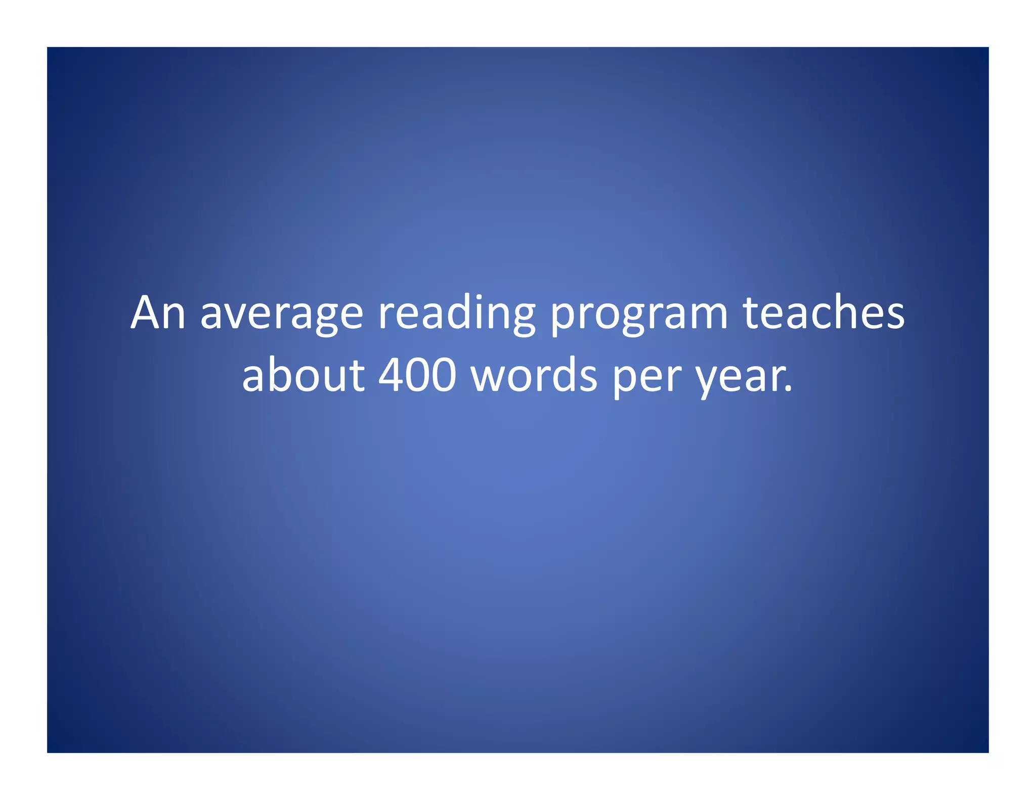An average reading program teaches
about 400 words per year.
 