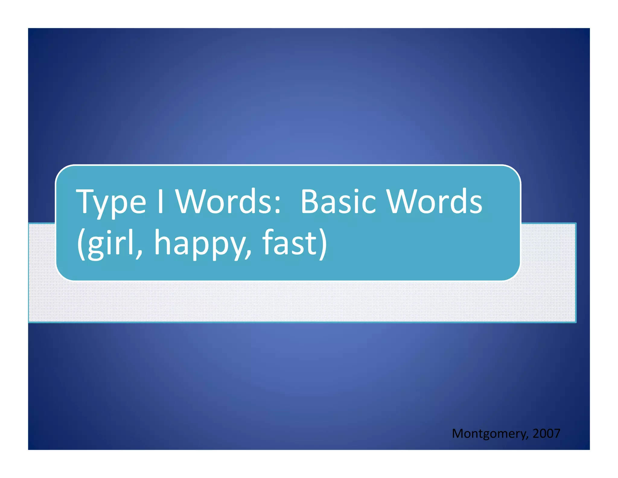 Type I Words: Basic Words
(girl, happy, fast)
Montgomery, 2007
 
