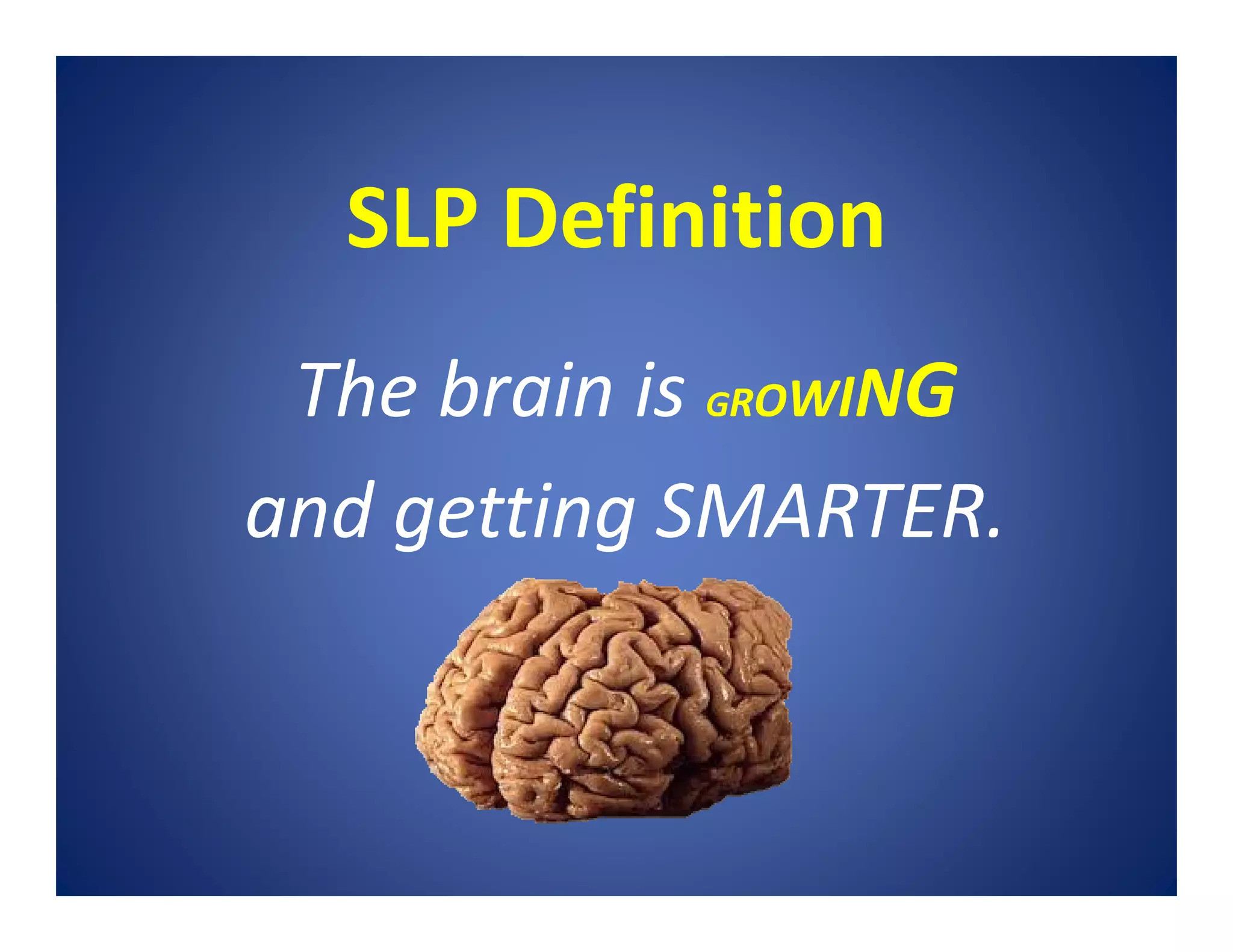 SLP Definition
The brain is GROWING
and getting SMARTER.
 