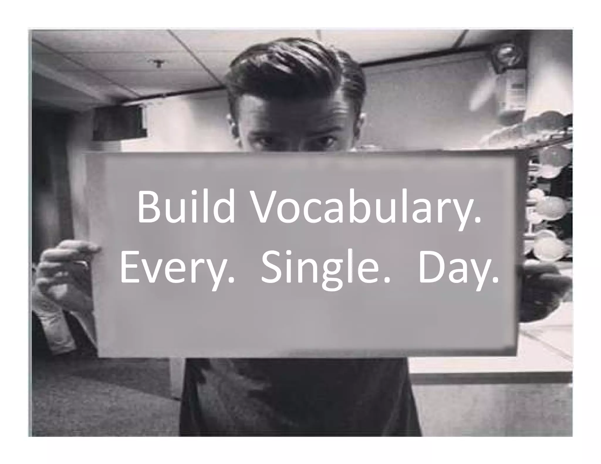 Build Vocabulary.
Every. Single. Day.
 