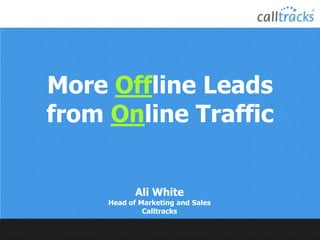 More Offline Leads
from Online Traffic
Ali White
Head of Marketing and Sales
Calltracks
 
