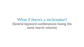 What if there’s a tie-breaker?
(Several keyword combinations having the
same search volume)
 