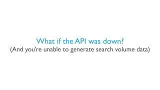 What if the API was down?
(And you’re unable to generate search volume data)
 