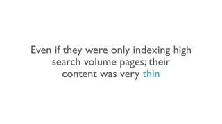 Even if they were only indexing high
search volume pages; their
content was very thin
 