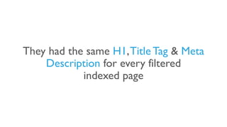 They had the same H1,Title Tag & Meta
Description for every filtered
indexed page
 