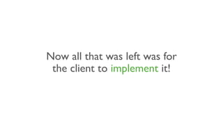 Now all that was left was for
the client to implement it!
 