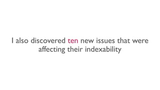 I also discovered ten new issues that were
affecting their indexability
 