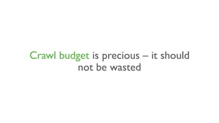 Crawl budget is precious – it should
not be wasted
 