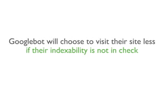 Googlebot will choose to visit their site less
if their indexability is not in check
 