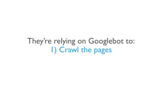 They’re relying on Googlebot to:
1) Crawl the pages
 