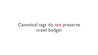 Canonical tags do not preserve
crawl budget
 