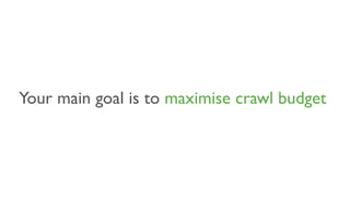 Your main goal is to maximise crawl budget
 