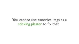 You cannot use canonical tags as a
sticking plaster to fix that
 