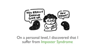 On a personal level, I discovered that I
suffer from Imposter Syndrome
 