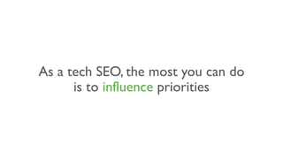 As a tech SEO, the most you can do
is to influence priorities
 