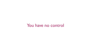 You have no control
 