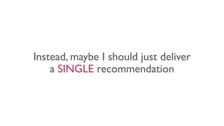 Instead, maybe I should just deliver
a SINGLE recommendation
 