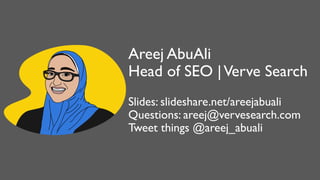 Areej AbuAli
Head of SEO |Verve Search
Slides: slideshare.net/areejabuali
Questions: areej@vervesearch.com
Tweet things @areej_abuali
 