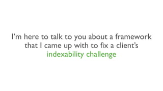 I’m here to talk to you about a framework
that I came up with to fix a client’s
indexability challenge
 