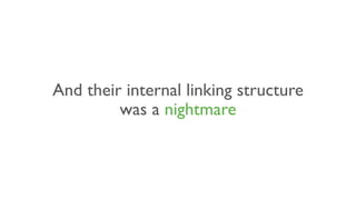 And their internal linking structure
was a nightmare
 