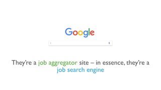 They’re a job aggregator site – in essence, they’re a
job search engine
 