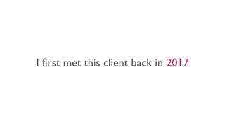 I first met this client back in 2017
 