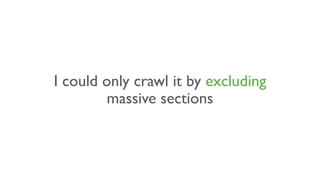I could only crawl it by excluding
massive sections
 
