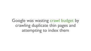 Google was wasting crawl budget by
crawling duplicate thin pages and
attempting to index them
 