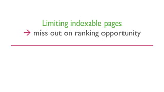 Limiting indexable pages
à miss out on ranking opportunity
 