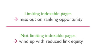 Limiting indexable pages
à miss out on ranking opportunity
Not limiting indexable pages
à wind up with reduced link equity
 