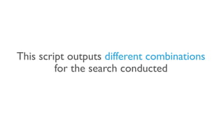 This script outputs different combinations
for the search conducted
 