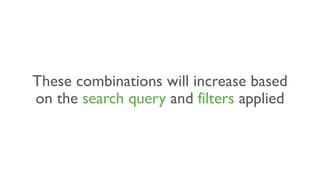 These combinations will increase based
on the search query and filters applied
 