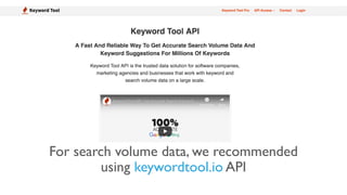 For search volume data, we recommended
using keywordtool.io API
 