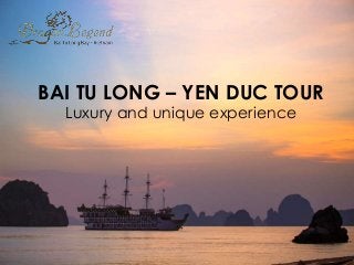 BAI TU LONG – YEN DUC TOUR
Luxury and unique experience
 