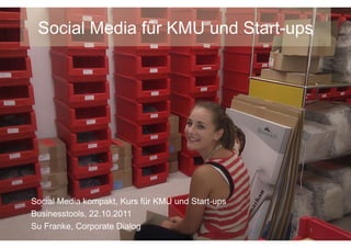 Social Media für KMU und Start-ups




Social Media kompakt, Kurs für KMU und Start-ups
Businesstools, 22.10.2011
Su Franke, Corporate Dialog                        1	
  
 