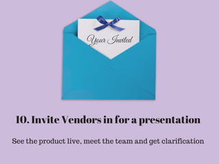 10. Invite Vendors in for a presentation
See the product live, meet the team and get clarification
Your Invited
 