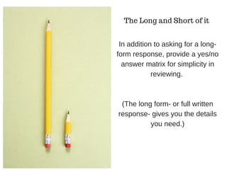 In addition to asking for a long-
form response, provide a yes/no
answer matrix for simplicity in
reviewing.
(The long form- or full written
response- gives you the details
you need.)
The Long and Short of it
 