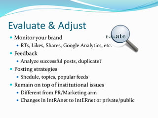 Evaluate & Adjust
 Monitor your brand
 RTs, Likes, Shares, Google Analytics, etc.
 Feedback
 Analyze successful posts,...