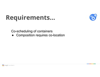 Requirements...
Co-scheduling of containers
● Composition requires co-location
 